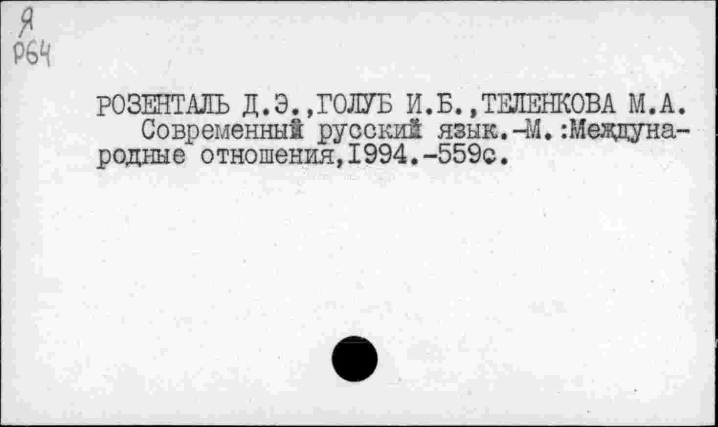 ﻿РОЗЕНТАЛЬ Д.Э.,ГОЛУБ И. Б., ТЕЛЕШОВА М.А.
Современный русский язык.ЧЛ. :Меядуна-родные отношения,1994.-559с.